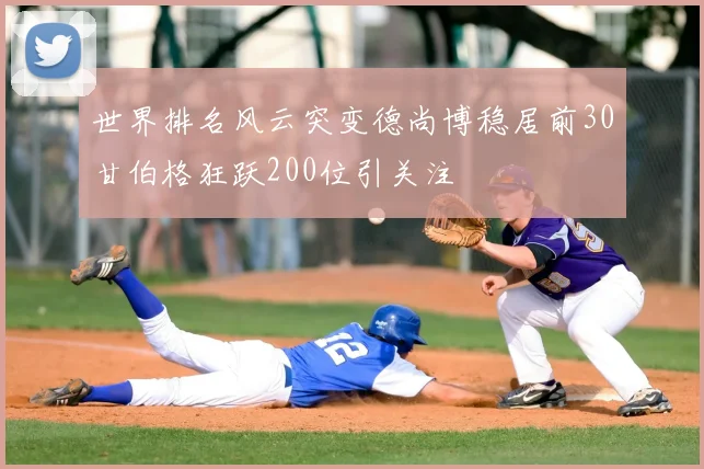 世界排名风云突变德尚博稳居前30甘伯格狂跃200位引关注