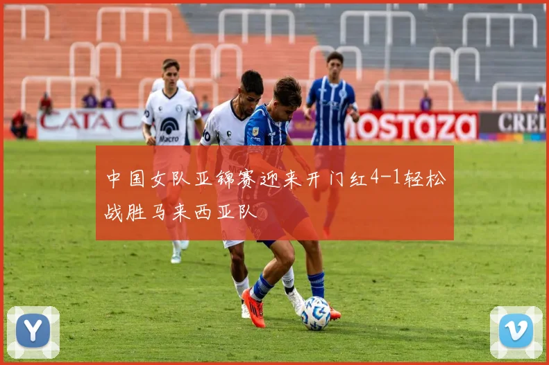 中国女队亚锦赛迎来开门红4-1轻松战胜马来西亚队