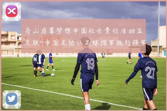 舟山启幕梦想中国社会责任活动亚足联-中国足协以足球拥军践行强军目标