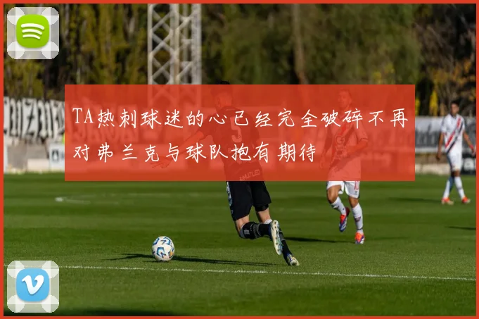 TA热刺球迷的心已经完全破碎不再对弗兰克与球队抱有期待