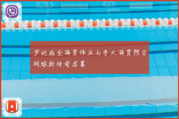 岁达成全满贯伟业七夺大满贯预示网球新传奇启幕