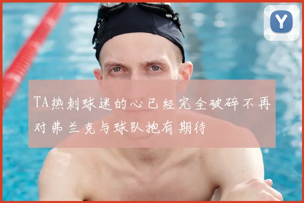 TA热刺球迷的心已经完全破碎不再对弗兰克与球队抱有期待