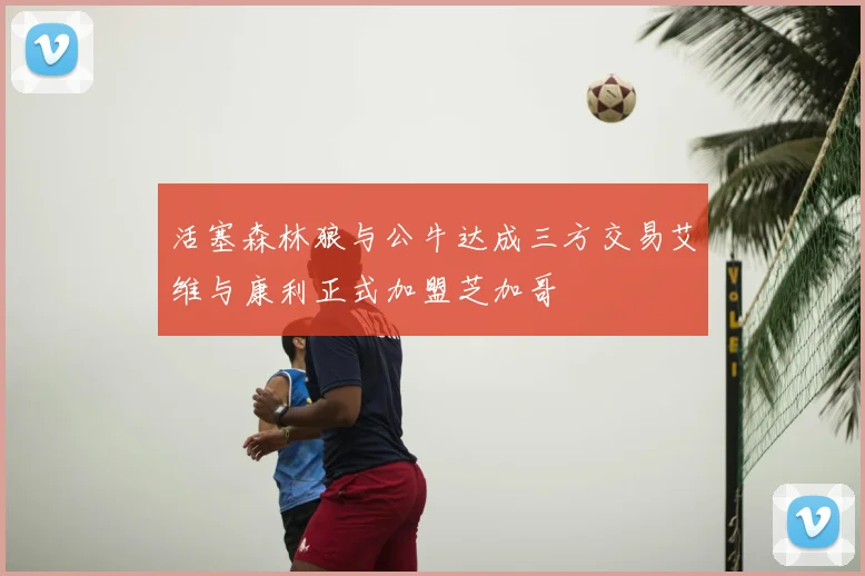 活塞森林狼与公牛达成三方交易艾维与康利正式加盟芝加哥