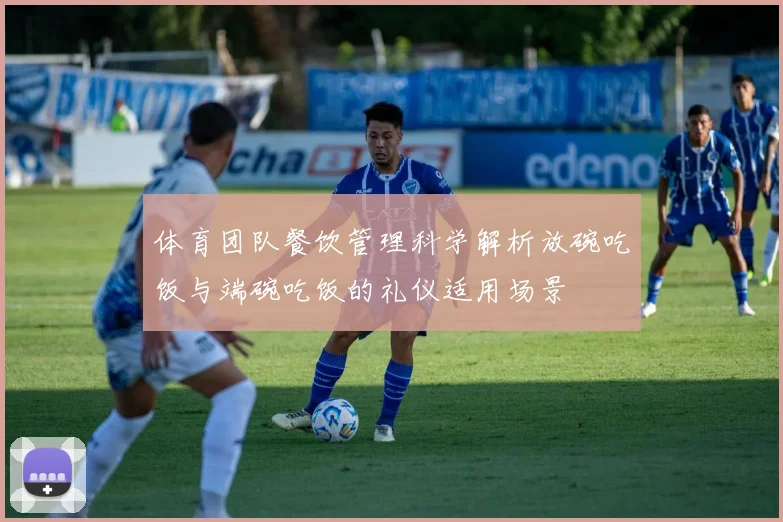 体育团队餐饮管理科学解析放碗吃饭与端碗吃饭的礼仪适用场景