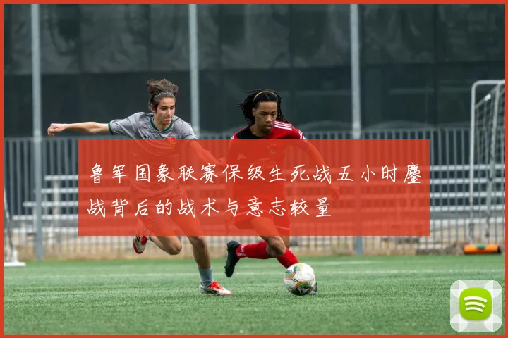 鲁军国象联赛保级生死战五小时鏖战背后的战术与意志较量