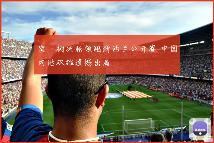 宫祐树次轮领跑新西兰公开赛 中国内地双雄遗憾出局